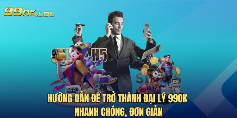 Hướng dẫn để trở thành đại lý 99OK nhanh chóng, đơn giản