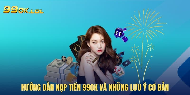 Hướng dẫn nạp tiền 99OK và những lưu ý cơ bản