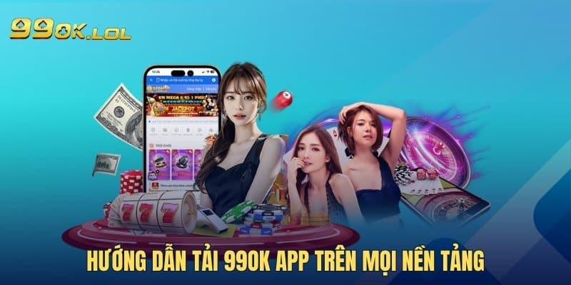 Hướng dẫn tải 99OK app trên mọi nền tảng