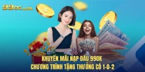 Khuyến Mãi Nạp Đầu 99OK - Chương Trình Tặng Thưởng Có 1-0-2