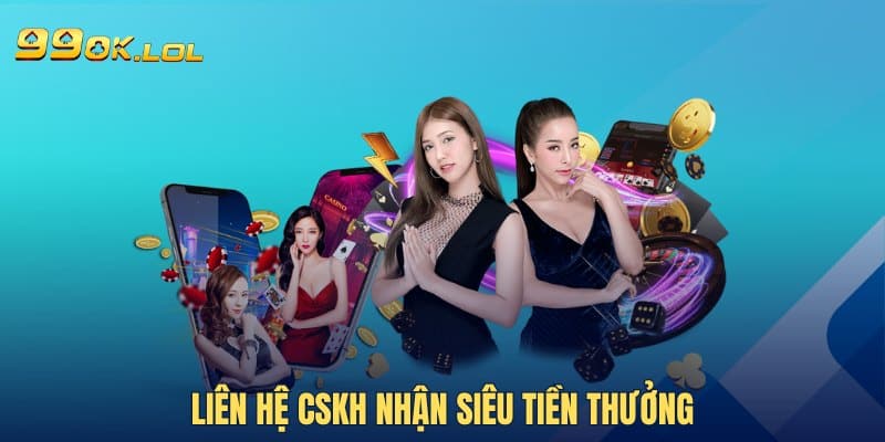 Liên hệ CSKH nhận siêu tiền thưởng