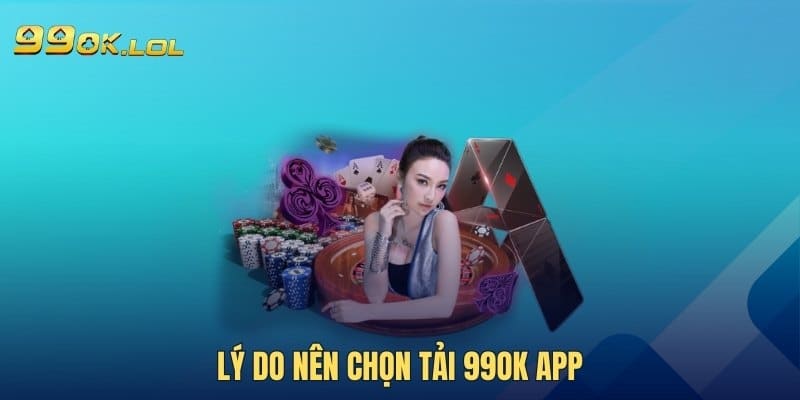 Lý do nên chọn tải 99OK app