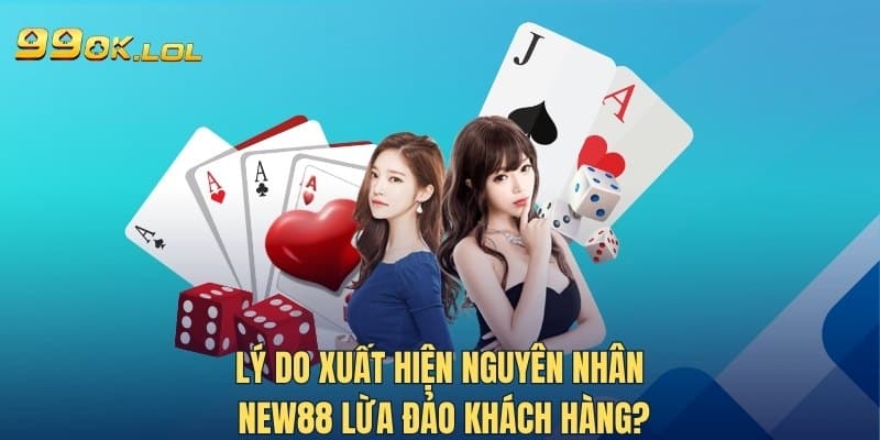 Lý do xuất hiện nguyên nhân New88 lừa đảo khách hàng?