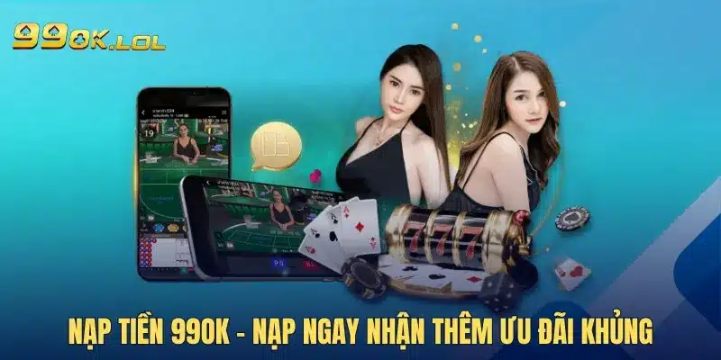 Nạp tiền 99OK - Nạp ngay nhận thêm ưu đãi khủng