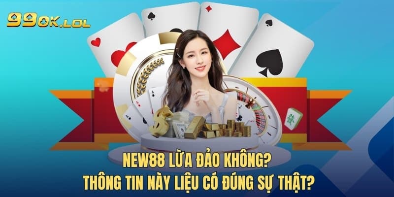 New88 Lừa Đảo Không? Thông Tin Này Liệu Có Đúng Sự Thật?