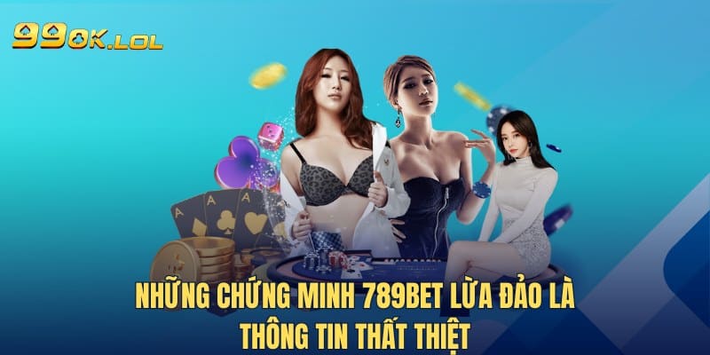 Những chứng minh 789Bet lừa đảo là thông tin thất thiệt