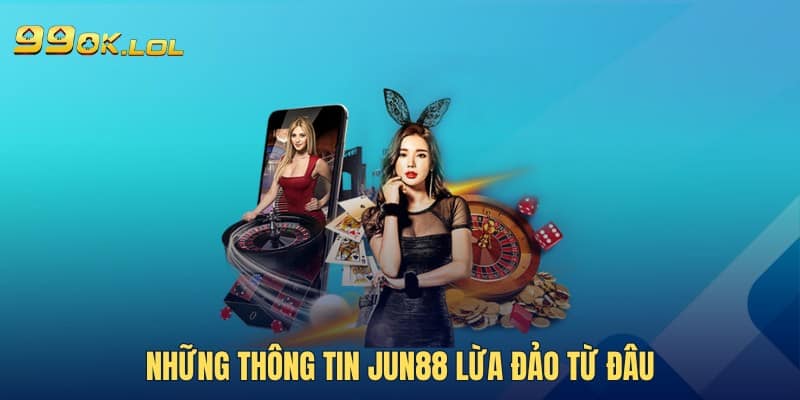 Những thông tin Jun88 lừa đảo từ đâu