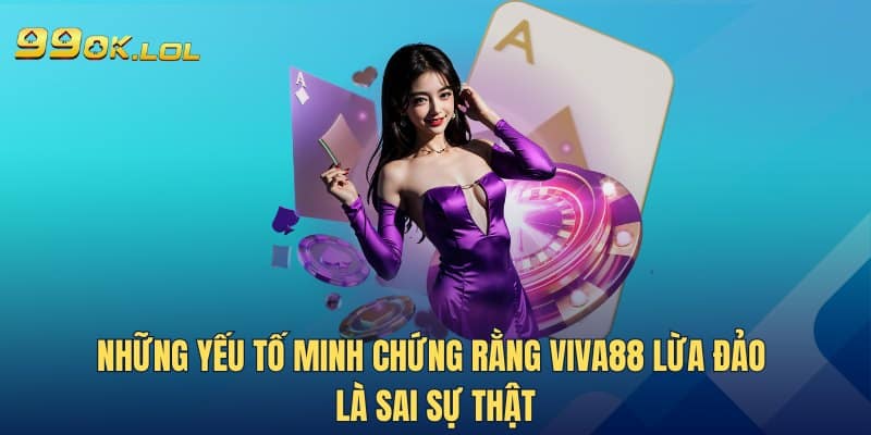 Những yếu tố minh chứng rằng Viva88 lừa đảo là sai sự thật