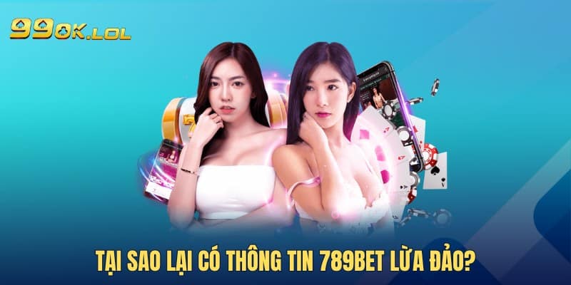 Tại sao lại có thông tin 789Bet lừa đảo?