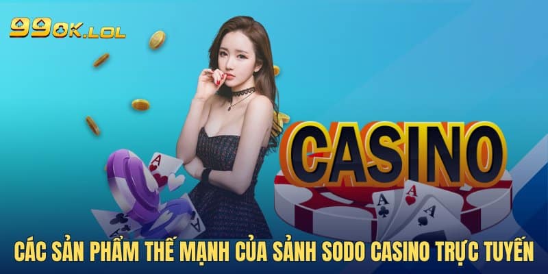 Các sản phẩm thế mạnh của sảnh SODO Casino trực tuyến