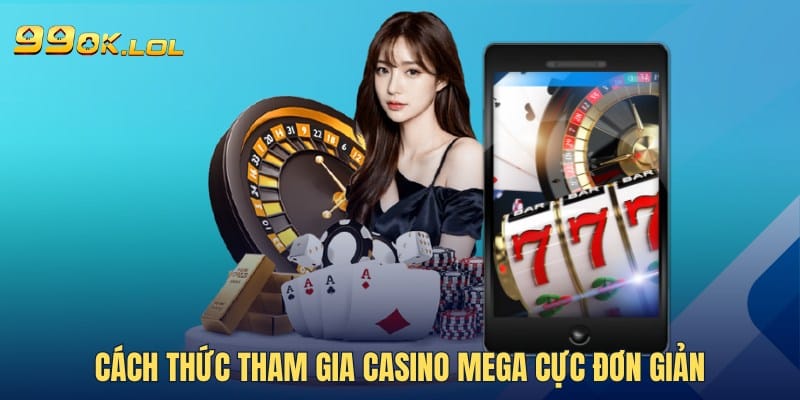 Cách thức tham gia Casino Mega cực đơn giản