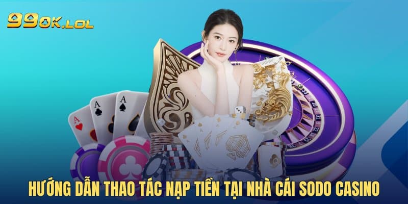 Hướng dẫn thao tác nạp tiền tại nhà cái SODO Casino